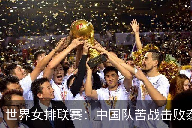 世界女排联赛：中国队苦战击败泰国队