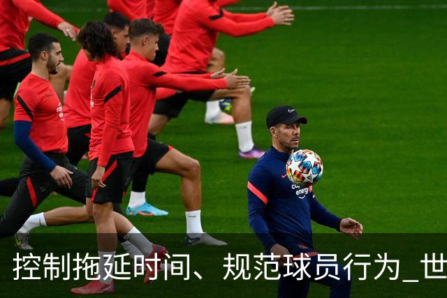 控制拖延时间、规范球员行为 世界杯推动足球比赛规则迭代升级