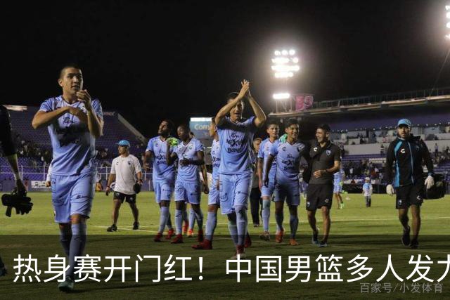 热身赛开门红！中国男篮多人发力逆转塞尔维亚FMP 王俊杰三双闪耀长沙