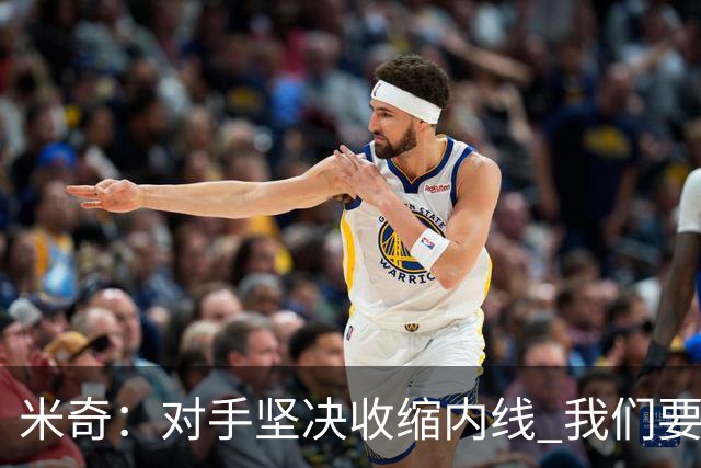 米奇：对手坚决收缩内线 我们要把球传给空位球员并持续冲击篮筐